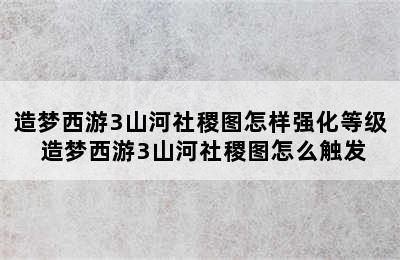 造梦西游3山河社稷图怎样强化等级 造梦西游3山河社稷图怎么触发